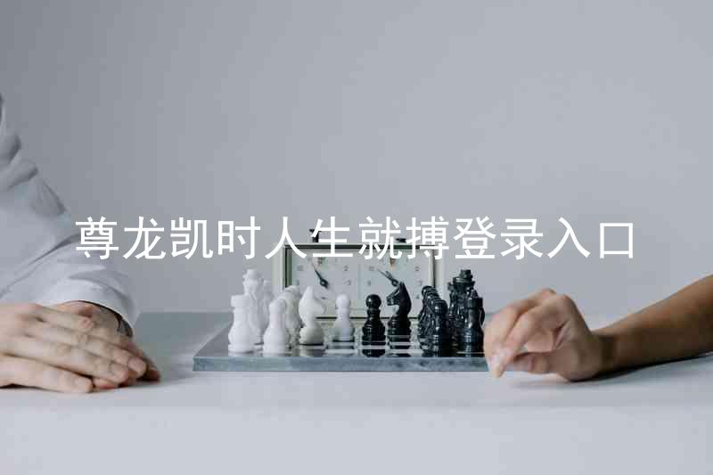 尊龙凯时人生就搏登录入口